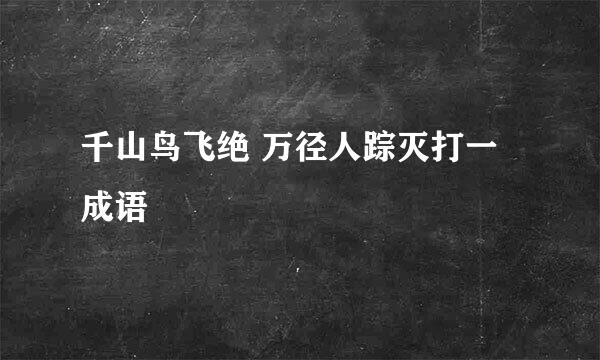 千山鸟飞绝 万径人踪灭打一成语