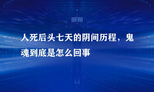 人死后头七天的阴间历程，鬼魂到底是怎么回事