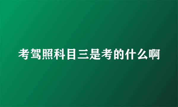 考驾照科目三是考的什么啊