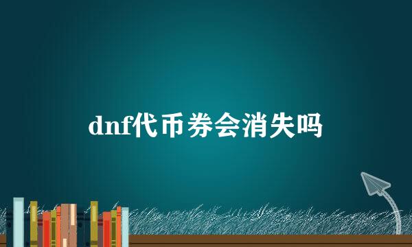 dnf代币券会消失吗