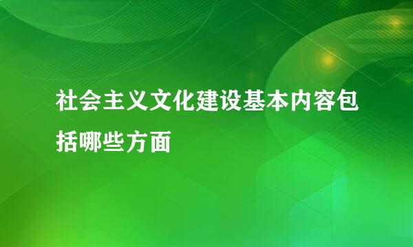 社会主义文化建设基本内容包括哪些方面