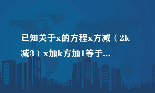 已知关于x的方程x方减（2k减3）x加k方加1等于0，若此方程的两个实数根x1、x2满足绝对值x1加绝对值x2等...