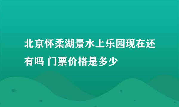 北京怀柔湖景水上乐园现在还有吗 门票价格是多少