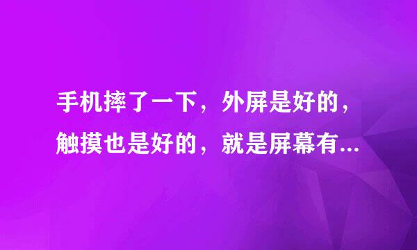 手机摔了一下，外屏是好的，触摸也是好的，就是屏幕有竖条花了。请问是哪里的问题？