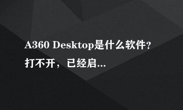 A360 Desktop是什么软件？打不开，已经启用了总是连不上网？怎么解决？能不能缷掉？谢谢各位