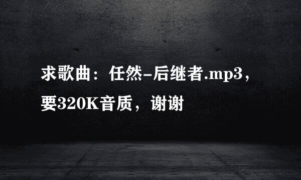 求歌曲：任然-后继者.mp3，要320K音质，谢谢