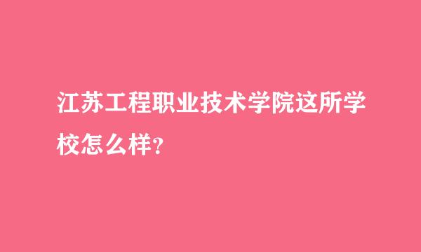 江苏工程职业技术学院这所学校怎么样？