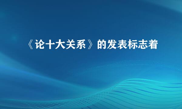 《论十大关系》的发表标志着