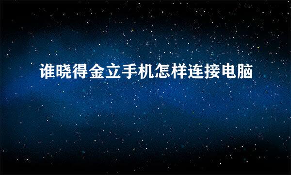 谁晓得金立手机怎样连接电脑