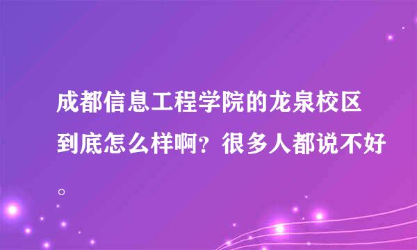 成都信息工程学院的龙泉校区到底怎么样啊？很多人都说不好。