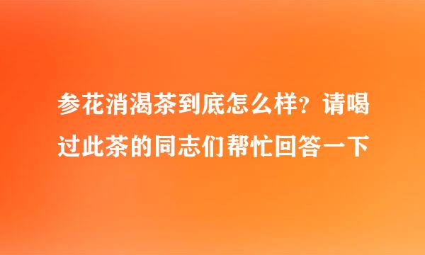 参花消渴茶到底怎么样？请喝过此茶的同志们帮忙回答一下