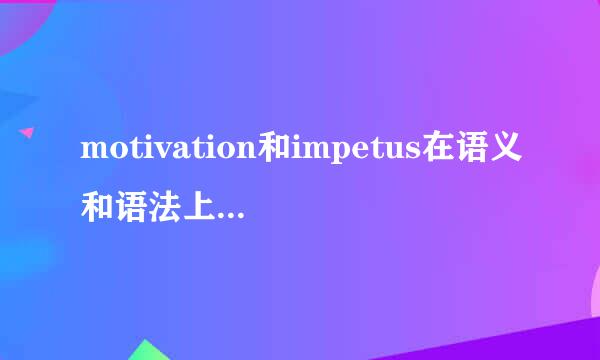 motivation和impetus在语义和语法上有什么异同啊