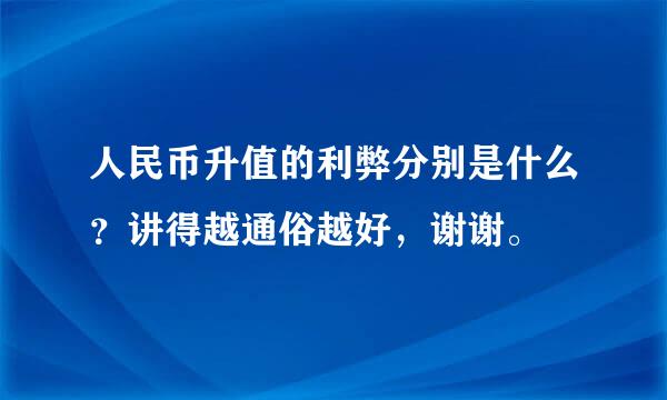 人民币升值的利弊分别是什么？讲得越通俗越好，谢谢。