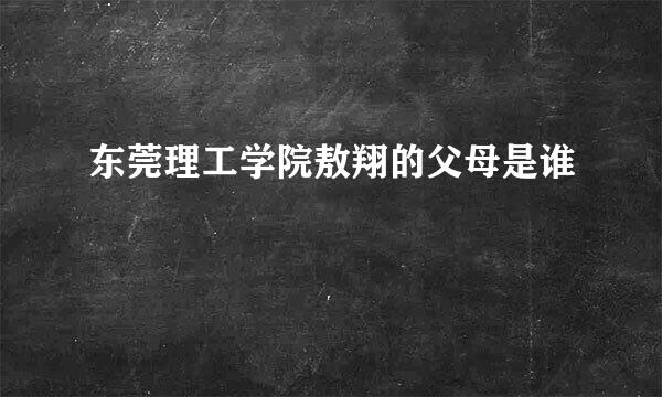 东莞理工学院敖翔的父母是谁