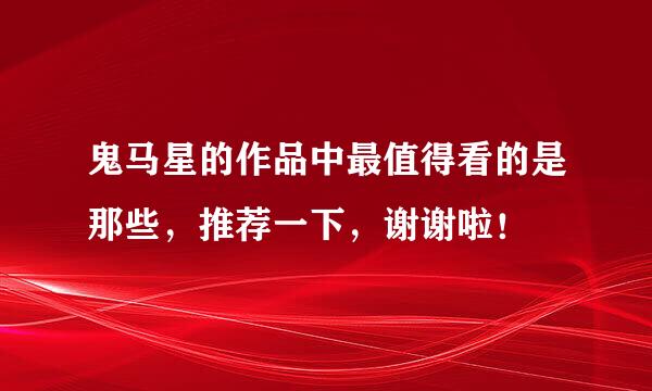 鬼马星的作品中最值得看的是那些，推荐一下，谢谢啦！