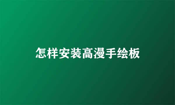 怎样安装高漫手绘板