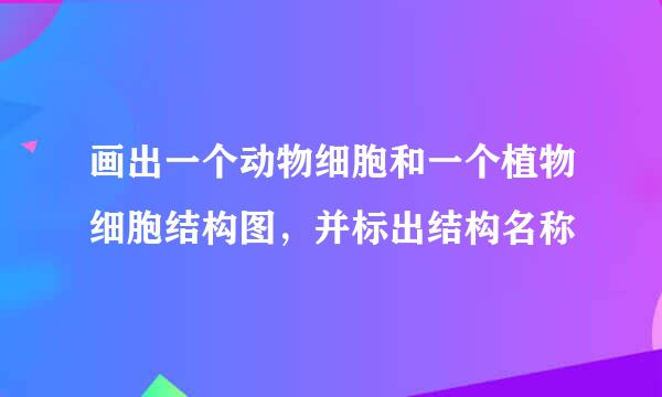 画出一个动物细胞和一个植物细胞结构图，并标出结构名称