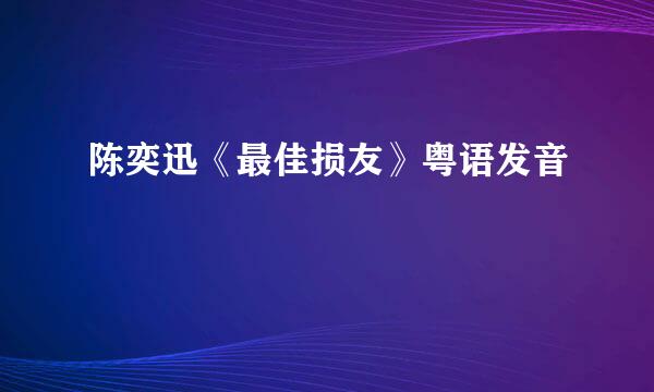 陈奕迅《最佳损友》粤语发音