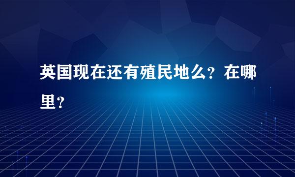 英国现在还有殖民地么？在哪里？