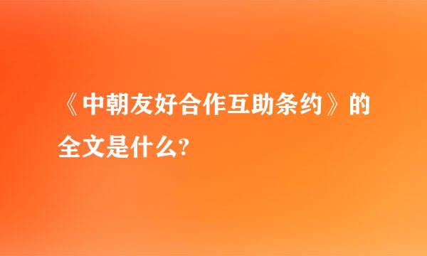 《中朝友好合作互助条约》的全文是什么?