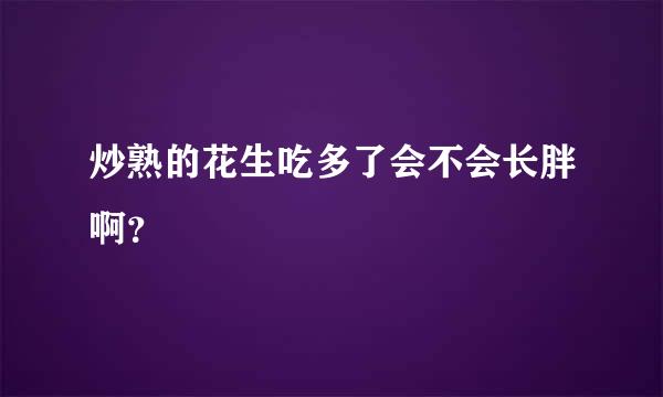 炒熟的花生吃多了会不会长胖啊？