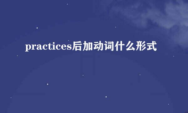 practices后加动词什么形式