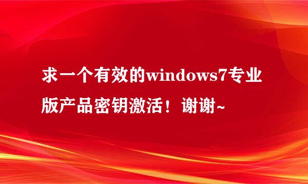 求一个有效的windows7专业版产品密钥激活！谢谢~