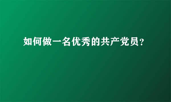 如何做一名优秀的共产党员？