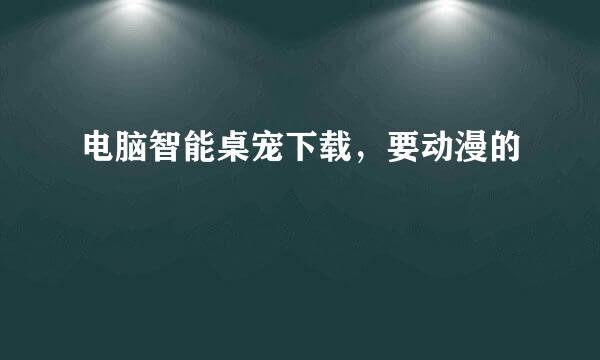 电脑智能桌宠下载，要动漫的