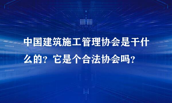 中国建筑施工管理协会是干什么的？它是个合法协会吗？