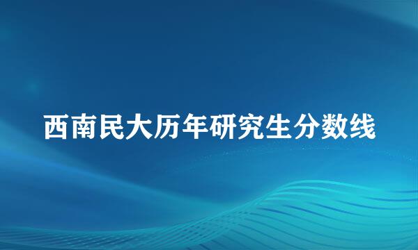 西南民大历年研究生分数线