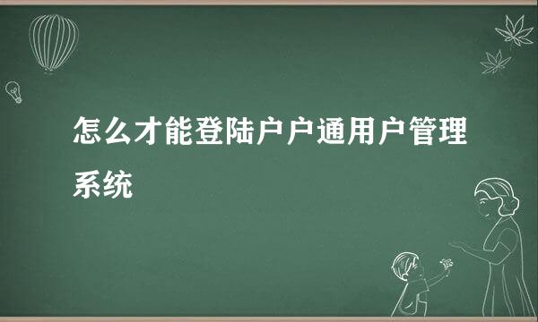 怎么才能登陆户户通用户管理系统