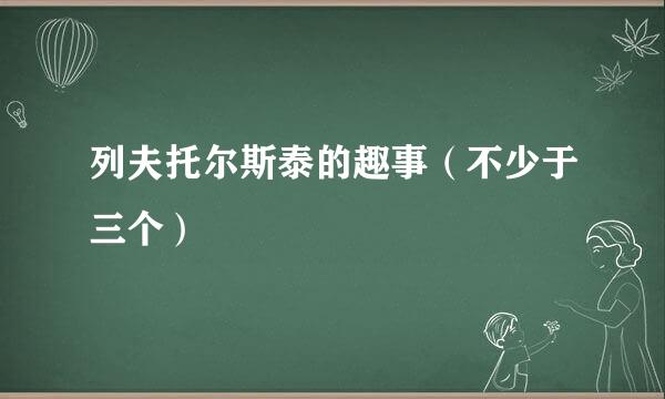 列夫托尔斯泰的趣事（不少于三个）