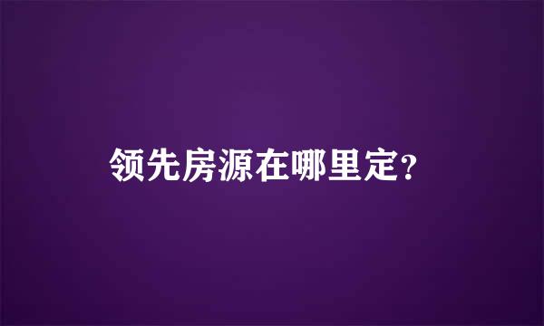 领先房源在哪里定？