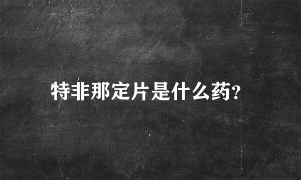 特非那定片是什么药？