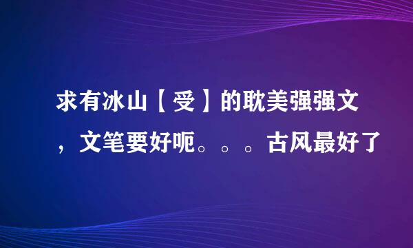 求有冰山【受】的耽美强强文，文笔要好呃。。。古风最好了