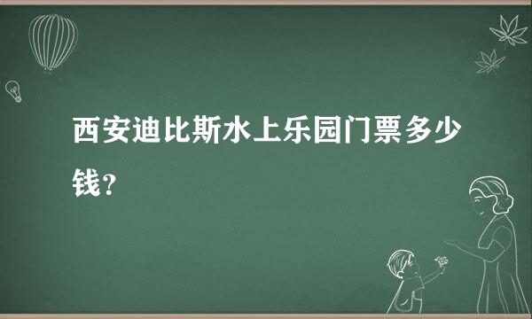 西安迪比斯水上乐园门票多少钱？