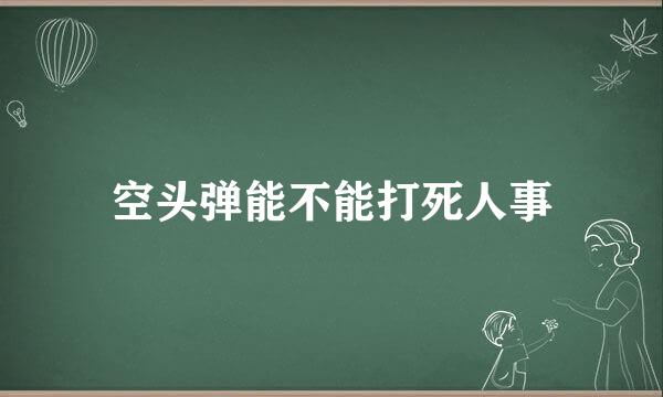 空头弹能不能打死人事