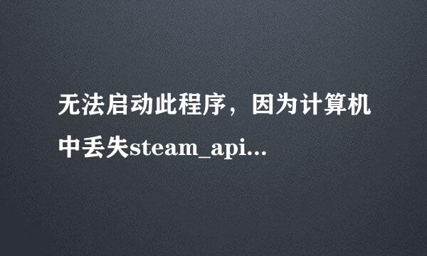 无法启动此程序，因为计算机中丢失steam_api.dll。尝试重新安装该程序以解决此问题。