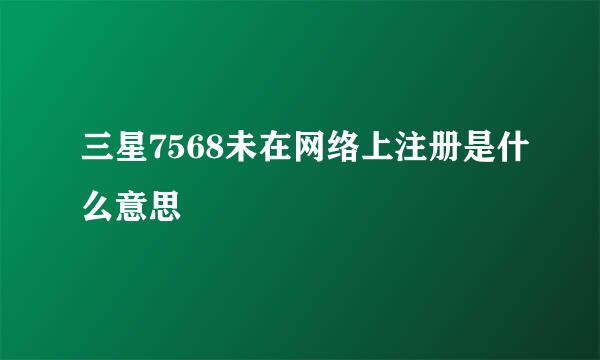 三星7568未在网络上注册是什么意思