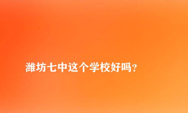 
潍坊七中这个学校好吗？
