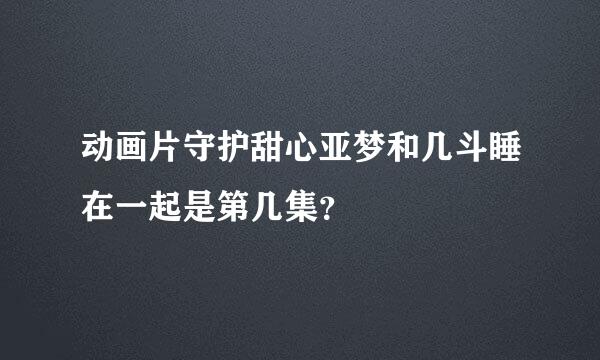 动画片守护甜心亚梦和几斗睡在一起是第几集？