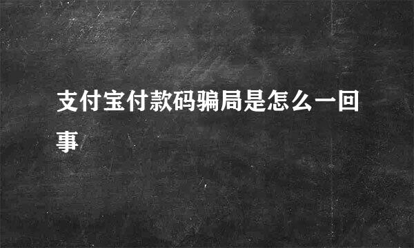 支付宝付款码骗局是怎么一回事