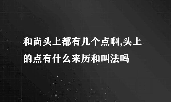 和尚头上都有几个点啊,头上的点有什么来历和叫法吗