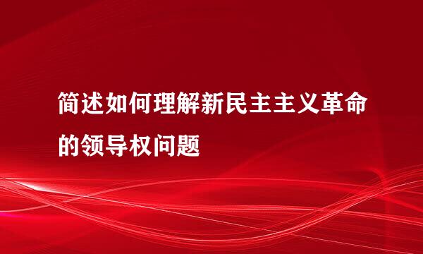 简述如何理解新民主主义革命的领导权问题