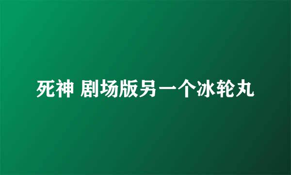 死神 剧场版另一个冰轮丸