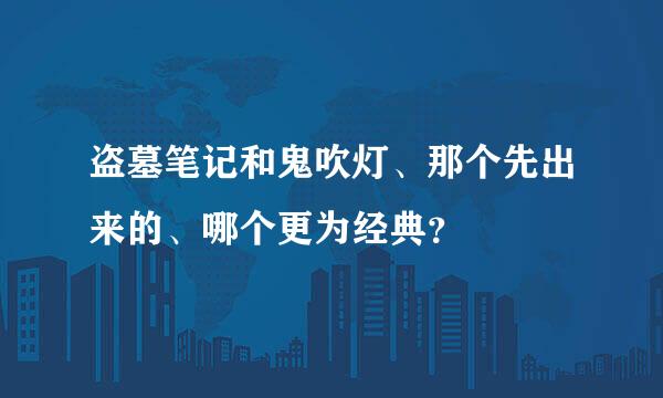 盗墓笔记和鬼吹灯、那个先出来的、哪个更为经典？