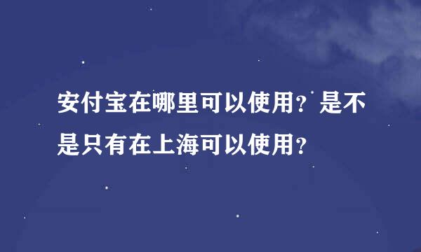 安付宝在哪里可以使用？是不是只有在上海可以使用？