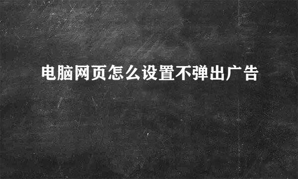 电脑网页怎么设置不弹出广告