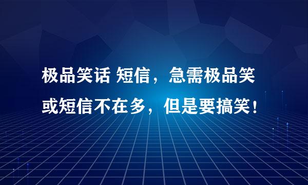 极品笑话 短信，急需极品笑或短信不在多，但是要搞笑！